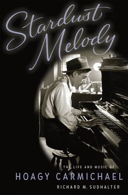 Stardust Melody: The Life and Music of Hoagy Carmichael - Sudhalter, Richard M