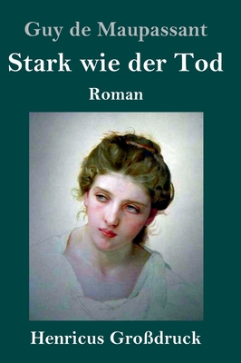 Stark wie der Tod (Gro?druck): Roman - Maupassant, Guy De