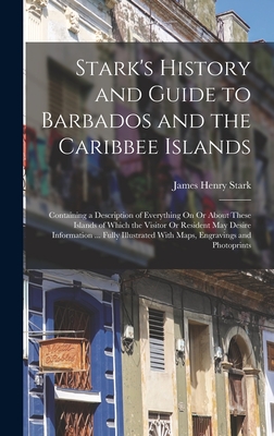 Stark's History and Guide to Barbados and the Caribbee Islands: Containing a Description of Everything On Or About These Islands of Which the Visitor Or Resident May Desire Information ... Fully Illustrated With Maps, Engravings and Photoprints - Stark, James Henry