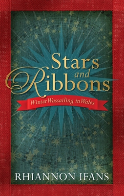 Stars and Ribbons: Winter Wassailing in Wales - Ifans, Rhiannon