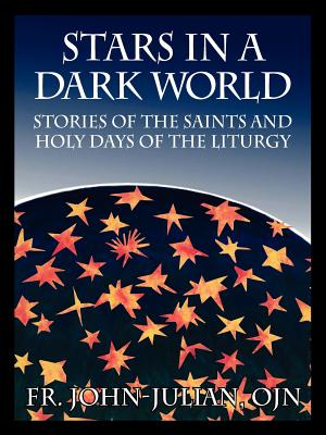 Stars in a Dark World: Stories of the Saints and Holy Days of the Liturgy - Julian Ojn, John, Fr.