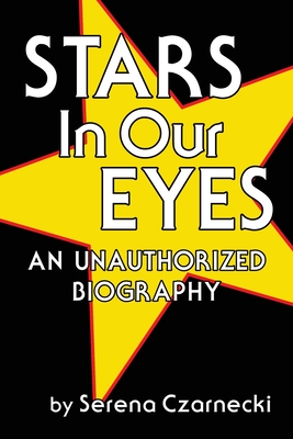 Stars In Our Eyes: An Unauthorized Biography - Czarnecki, Serena