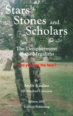 Stars, Stones and Scholars: The Decipherment of the Megaliths as an Ancient Survey of the Earth by Astronomy - Kaulins, Andis
