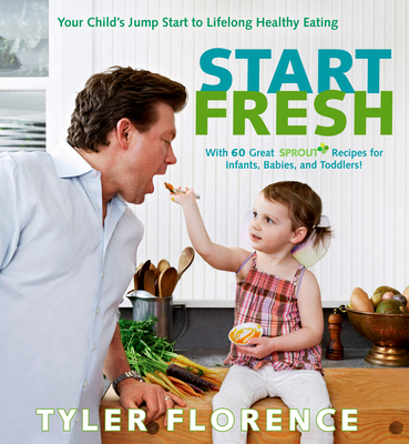 Start Fresh: Your Child's Jump Start to Lifelong Healthy Eating: A Cookbook - Florence, Tyler