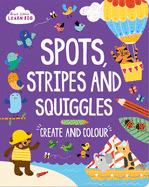 Start Little Learn Big Spots, Stripes and Squiggles: Create and Colour