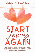 Start Loving Again: How to Resolve All Trust Issues, Build Trust in Relationship and Create a Loving Relationship You Deserve