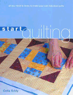 Start Quilting: All You Need to Know to Make Your Own Fabulous Quilts