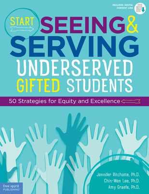 Start Seeing and Serving Underserved Gifted Students: 50 Strategies for Equity and Excellence - Ritchotte, Jennifer, and Lee, Chin-Wen, and Graefe, Amy