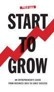 Start to Grow: An Entrepreneur's Guide from Business Idea to Early Success