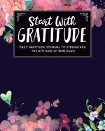 Start with Gratitude: Daily Gratitude Journal to Strengthen the Attitude of Gratitude