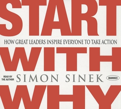 Start with Why: How Great Leaders Inspire Everyone to Take Action - Sinek, Simon, and Sinek, Simon (Narrator)