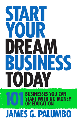 Start Your Dream Business Today: Businesses You Can Start With No Money or Education - Palumbo, James G