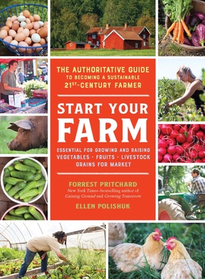 Start Your Farm: The Authoritative Guide to Becoming a Sustainable 21st-Century Farmer - Polishuk, Ellen, and Pritchard, Forrest