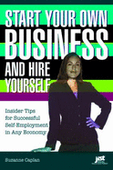 Start Your Own Business and Hire Yourself: Insider Tips for Successful Self-Employment in Any Economy