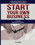 Start Your Own Business: Branding: Branding Your Business - Book 3 of the Start Your Own Business Series - Discover How to Brand Your Business and Set Yourself Apart from Your Competition to Create Lifelong Loyal Customers