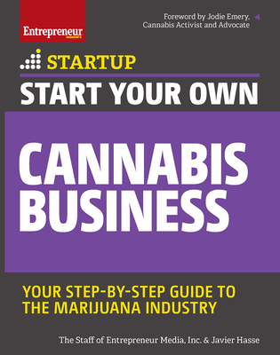 Start Your Own Cannabis Business: Your Step-By-Step Guide to the Marijuana Industry - Hasse, Javier, and Media, The Staff of Entrepreneur, and Emery, Jodie (Foreword by)