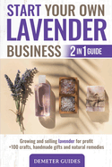 Start Your Own Lavender Business: 2 in 1 guide - growing and selling lavender for profit +100 crafts, handmade gifts and natural remedies