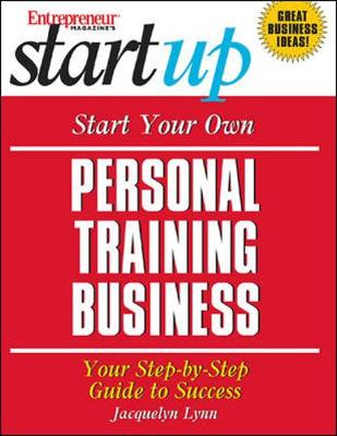 Start Your Own Personal Training Business: Your Step by Step Guide to Success - Lynn, Jacquelyn