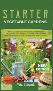 Starter Vegetable Gardens: A Practical Guide to Grow Your Vegetables and Fruit. Discover the Effectiveness of Growing Your Garden by Using the Raised Bed Technique. Grow More Using Less Space!