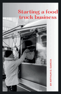 Starting a Food Truck Business: Four Wheels, Endless Flavors: The Guerrilla Guide to Building a Thriving Yummy Empire, From Curbside to Culinary Star