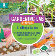 Starting a Garden: Fun Experiments to Learn, Grow, Harvest, Make, and Play