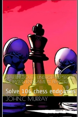 Starting Out: UNDERSTAND SECRET OF PAWN ENDGAME BY PRACTICE: Solve 106 chess endgames - Murray, John C