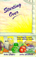 Starting Over: Learning to Cook with Natural Foods - Quigley, Delia, and Pitchford, Polly