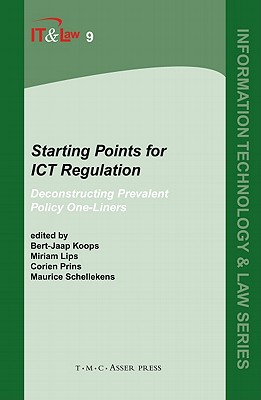 Starting Points for ICT Regulation: Volume 9: Deconstructing Prevalent Policy One-Liners - Koops, Bert-Jaap (Editor), and Prins, Corien (Editor), and Schellekens, Maurice (Editor)