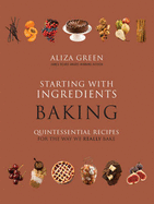 Starting with Ingredients: Baking: Quintessential Recipes for the Way We Really Bake