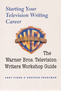 Starting Your Television Writing Career: The Warner Bros. Television Writers Workshop Guide