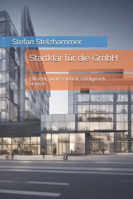 Startklar f?r die GmbH: Effizient, professionell, erfolgreich starten - Stelzhammer, Stefan