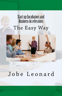 Startup Incubators and Business Accelerators: The Easy Way to Create a Startup Incubation and Business Acceleration Center - Leonard, Jobe David