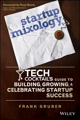 Startup Mixology: Tech Cocktail's Guide to Building, Growing, and Celebrating Startup Success - Gruber, Frank