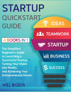 Startup QuickStart Guide [4 Books in 1]: The Simplified Beginner's Guide to Launching a Successful Startup, Turning Your Vision into Reality, and Achieving Your Entrepreneurial Dream