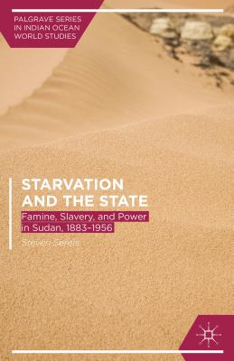 Starvation and the State: Famine, Slavery, and Power in Sudan, 1883-1956 - Serels, Steven