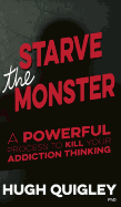 Starve The Monster: A Powerful Process To Kill Your Addiction Thinking