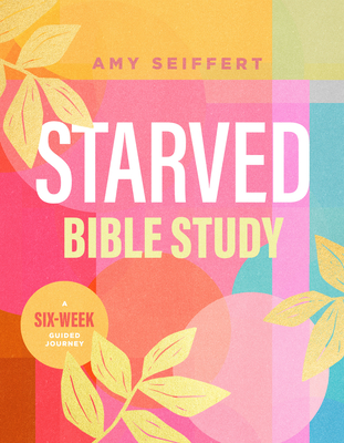 Starved Bible Study: A Six-Week Guided Journey - Seiffert, Amy