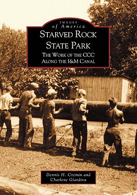 Starved Rock State Park: The Work of the CCC Along the I&m Canal - Cremin, Dennis H, and Giardina, Charlene