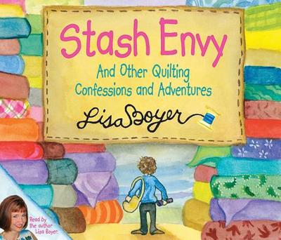 Stash Envy and Other Quilting Confessions and Adventures - Boyer, Lisa (Read by)