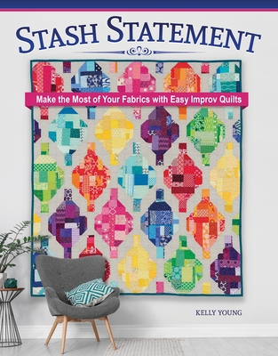 Stash Statement: Make the Most of Your Fabrics with Easy Improv Quilts - Young, Kelly
