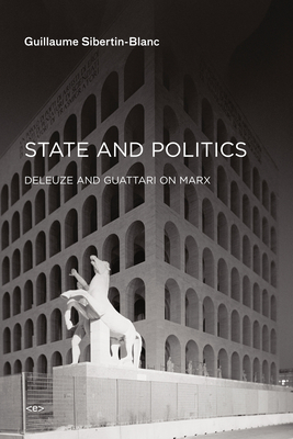 State and Politics: Deleuze and Guattari on Marx - Sibertin-Blanc, Guillaume, and Hodges, Ames (Translated by)