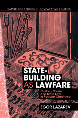 State-Building as Lawfare: Custom, Sharia, and State Law in Postwar Chechnya - Lazarev, Egor