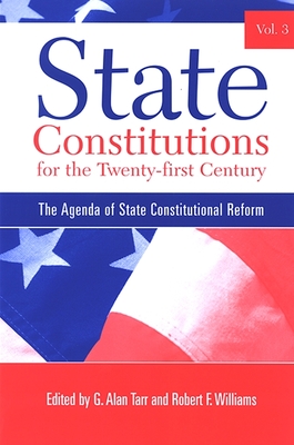 State Constitutions for the Twenty-First Century, Volume 3: The Agenda of State Constitutional Reform - Tarr, G Alan, Professor (Editor), and Williams, Robert F (Editor)