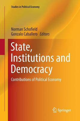 State, Institutions and Democracy: Contributions of Political Economy - Schofield, Norman, Professor (Editor), and Caballero, Gonzalo (Editor)