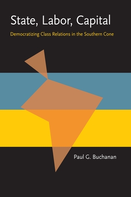 State, Labor, Capital: Democratizing Class Relations in the Southern Cone - Buchanan, Paul