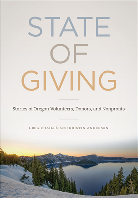 State of Giving: Stories of Oregon Nonprofits, Donors, and Volunteers - Chaille, Greg, and Anderson, Kristin