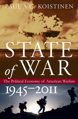 State of War: The Political Economy of American Warfare, 1945-2011 - Koistinen, Paul A C