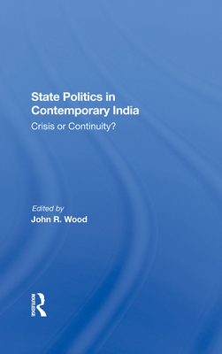 State Politics In Contemporary India: Crisis Or Continuity? - Wood, John R