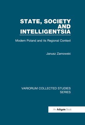 State, Society and Intelligentsia: Modern Poland and Its Regional Context - Zarnowski, Janusz