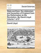 State-worthies: the statesmen and favourites of England from the Reformation to the Revolution. By David Lloyd. Volume 1 of 2